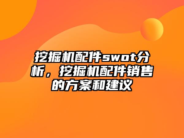 挖掘機配件swot分析，挖掘機配件銷售的方案和建議