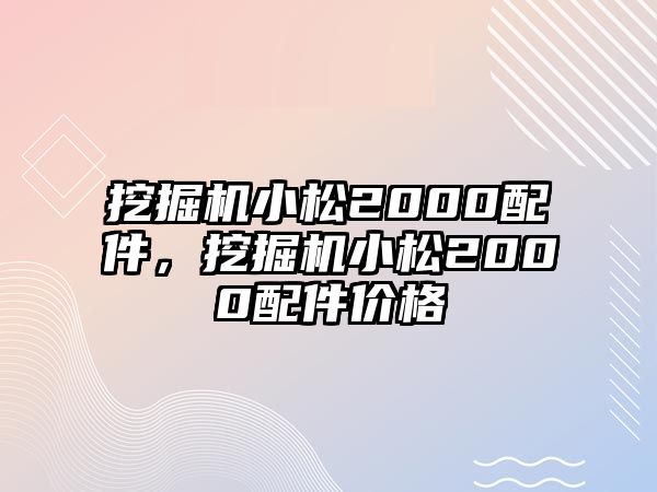 挖掘機小松2000配件，挖掘機小松2000配件價格