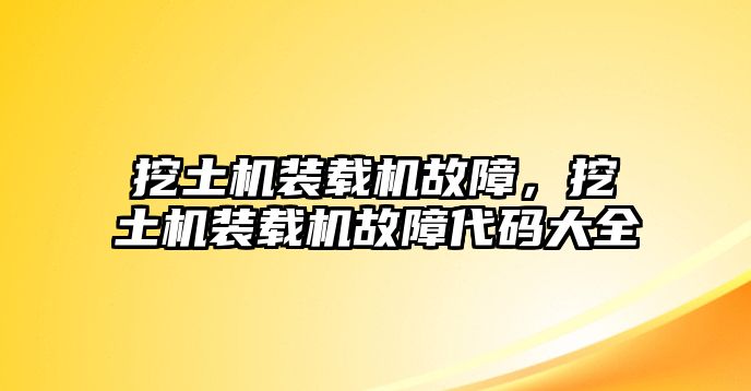 挖土機裝載機故障，挖土機裝載機故障代碼大全