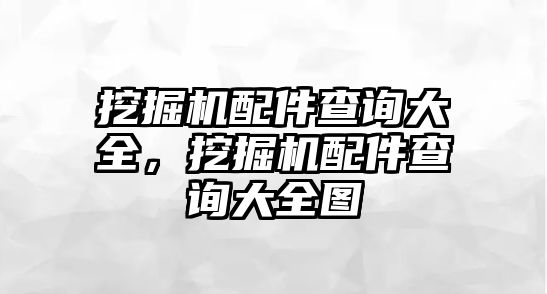 挖掘機配件查詢大全，挖掘機配件查詢大全圖