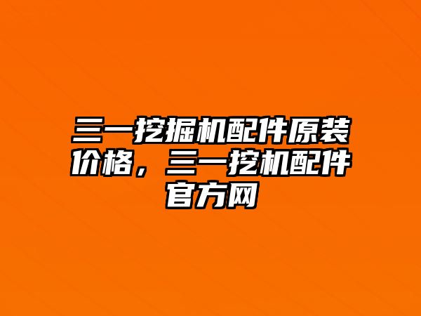 三一挖掘機(jī)配件原裝價(jià)格，三一挖機(jī)配件官方網(wǎng)