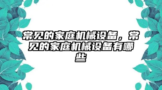 常見的家庭機械設(shè)備，常見的家庭機械設(shè)備有哪些