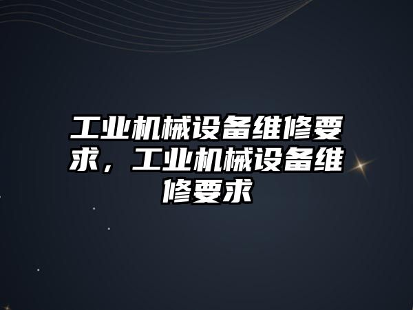 工業(yè)機械設備維修要求，工業(yè)機械設備維修要求