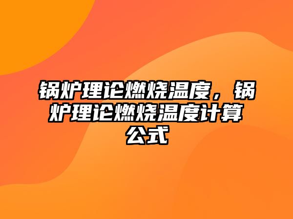 鍋爐理論燃燒溫度，鍋爐理論燃燒溫度計(jì)算公式