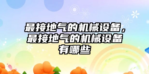 最接地氣的機(jī)械設(shè)備，最接地氣的機(jī)械設(shè)備有哪些