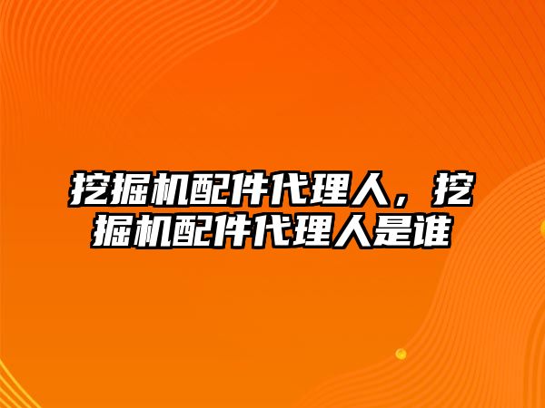 挖掘機配件代理人，挖掘機配件代理人是誰