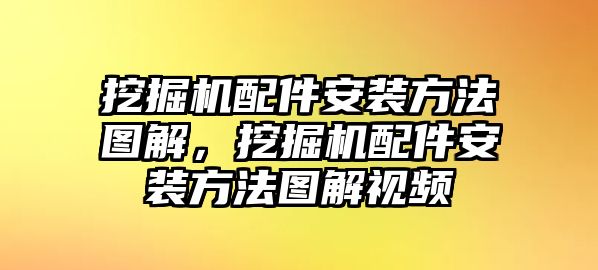 挖掘機(jī)配件安裝方法圖解，挖掘機(jī)配件安裝方法圖解視頻