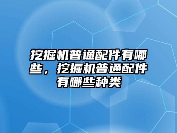 挖掘機(jī)普通配件有哪些，挖掘機(jī)普通配件有哪些種類