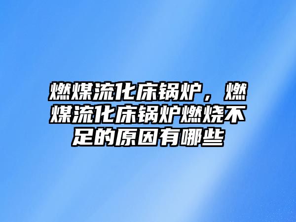 燃煤流化床鍋爐，燃煤流化床鍋爐燃燒不足的原因有哪些