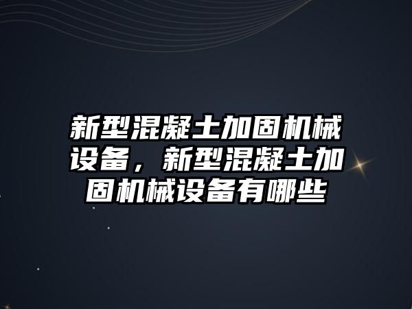 新型混凝土加固機(jī)械設(shè)備，新型混凝土加固機(jī)械設(shè)備有哪些