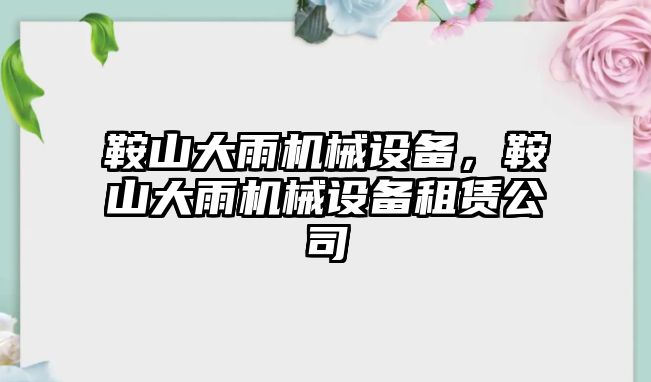 鞍山大雨機械設(shè)備，鞍山大雨機械設(shè)備租賃公司