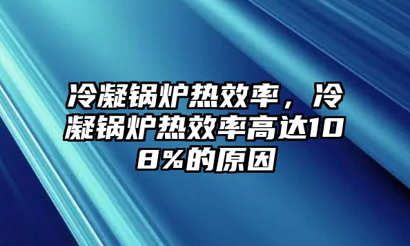 冷凝鍋爐熱效率，冷凝鍋爐熱效率高達108%的原因