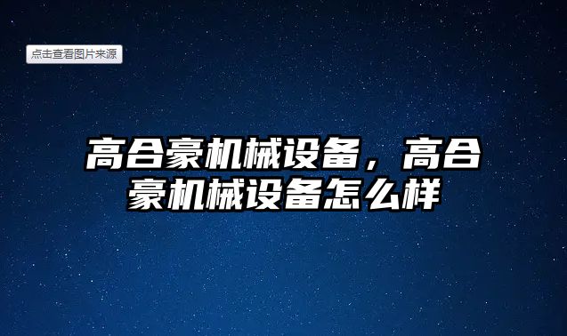 高合豪機械設(shè)備，高合豪機械設(shè)備怎么樣