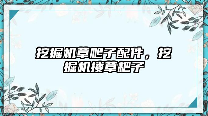 挖掘機草爬子配件，挖掘機摟草耙子