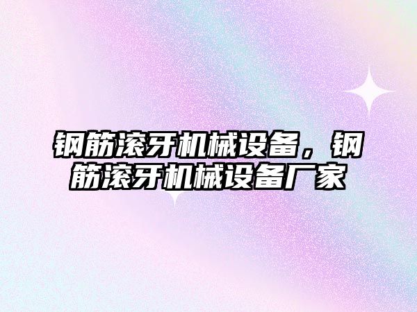 鋼筋滾牙機械設備，鋼筋滾牙機械設備廠家