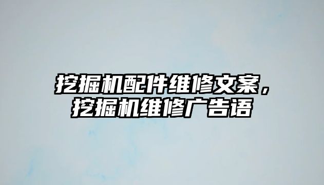 挖掘機(jī)配件維修文案，挖掘機(jī)維修廣告語