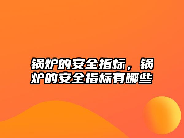 鍋爐的安全指標(biāo)，鍋爐的安全指標(biāo)有哪些