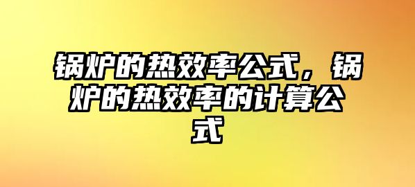 鍋爐的熱效率公式，鍋爐的熱效率的計(jì)算公式