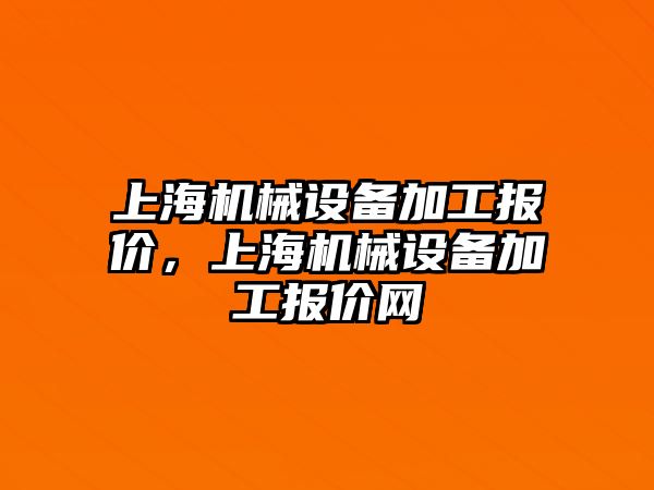 上海機械設(shè)備加工報價，上海機械設(shè)備加工報價網(wǎng)