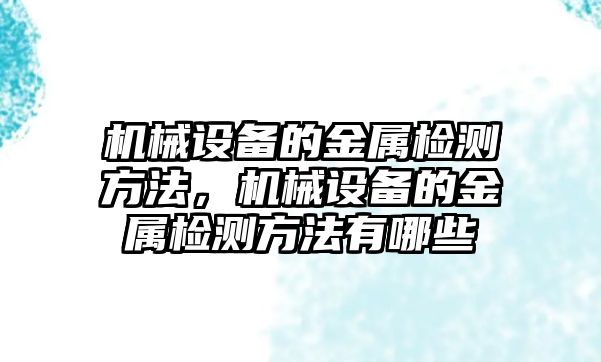 機械設(shè)備的金屬檢測方法，機械設(shè)備的金屬檢測方法有哪些