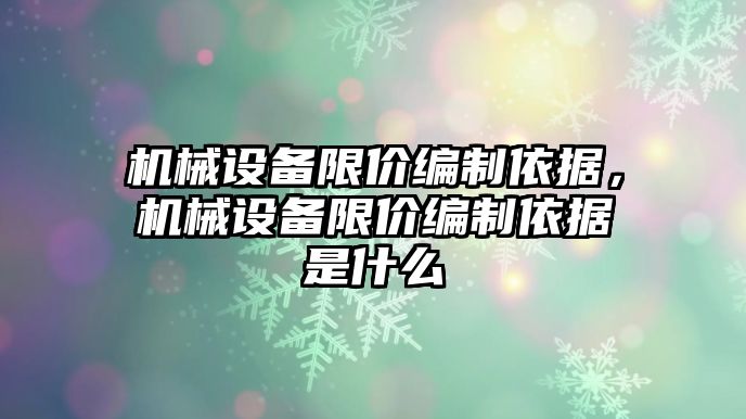 機械設備限價編制依據，機械設備限價編制依據是什么