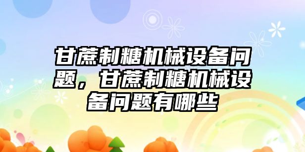 甘蔗制糖機械設備問題，甘蔗制糖機械設備問題有哪些