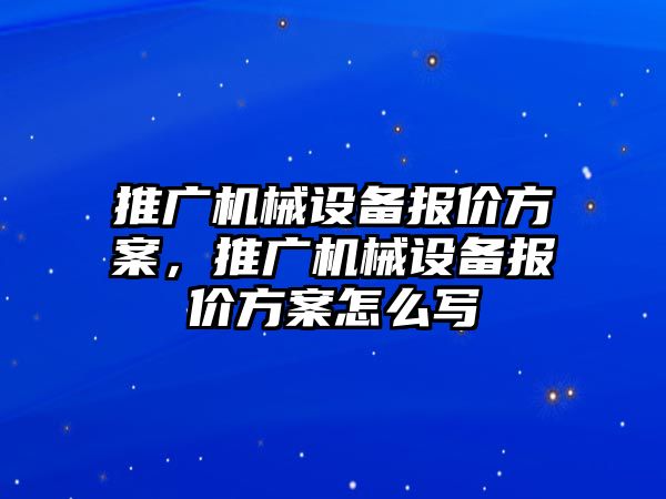 推廣機械設(shè)備報價方案，推廣機械設(shè)備報價方案怎么寫