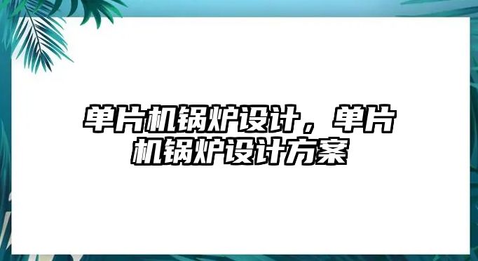 單片機(jī)鍋爐設(shè)計，單片機(jī)鍋爐設(shè)計方案