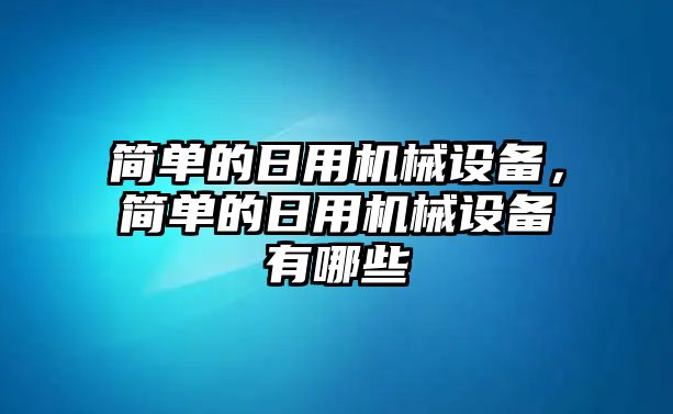 簡(jiǎn)單的日用機(jī)械設(shè)備，簡(jiǎn)單的日用機(jī)械設(shè)備有哪些