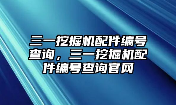 三一挖掘機(jī)配件編號(hào)查詢，三一挖掘機(jī)配件編號(hào)查詢官網(wǎng)