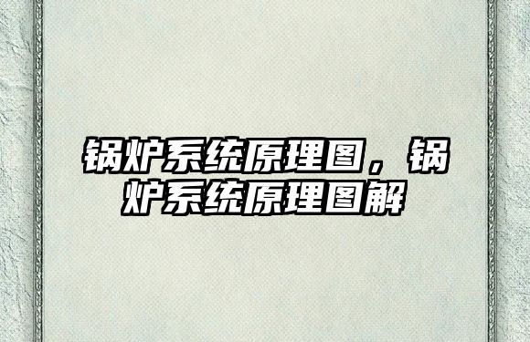 鍋爐系統(tǒng)原理圖，鍋爐系統(tǒng)原理圖解