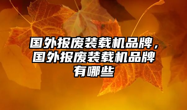 國(guó)外報(bào)廢裝載機(jī)品牌，國(guó)外報(bào)廢裝載機(jī)品牌有哪些