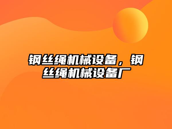 鋼絲繩機械設(shè)備，鋼絲繩機械設(shè)備廠