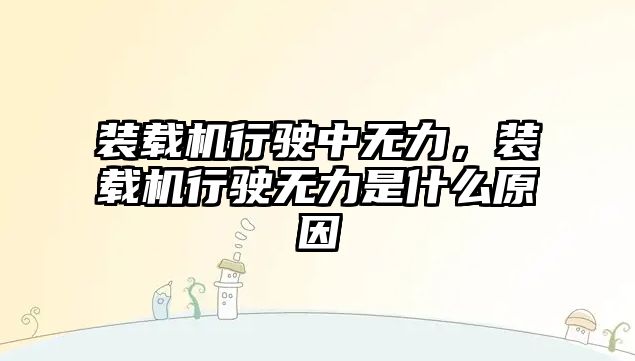 裝載機行駛中無力，裝載機行駛無力是什么原因