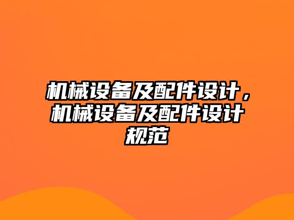 機(jī)械設(shè)備及配件設(shè)計，機(jī)械設(shè)備及配件設(shè)計規(guī)范