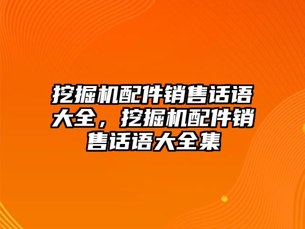 挖掘機配件銷售話語大全，挖掘機配件銷售話語大全集