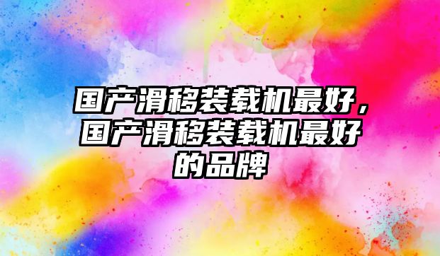 國產(chǎn)滑移裝載機(jī)最好，國產(chǎn)滑移裝載機(jī)最好的品牌