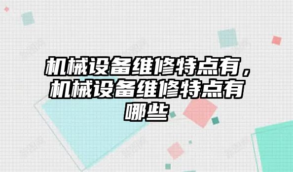 機(jī)械設(shè)備維修特點(diǎn)有，機(jī)械設(shè)備維修特點(diǎn)有哪些