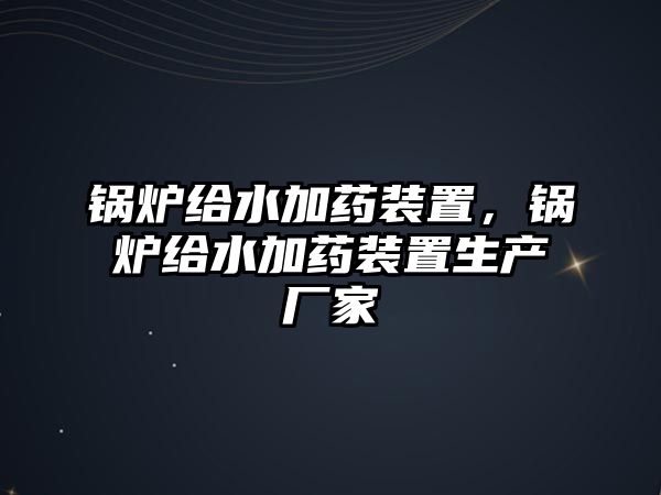 鍋爐給水加藥裝置，鍋爐給水加藥裝置生產(chǎn)廠家