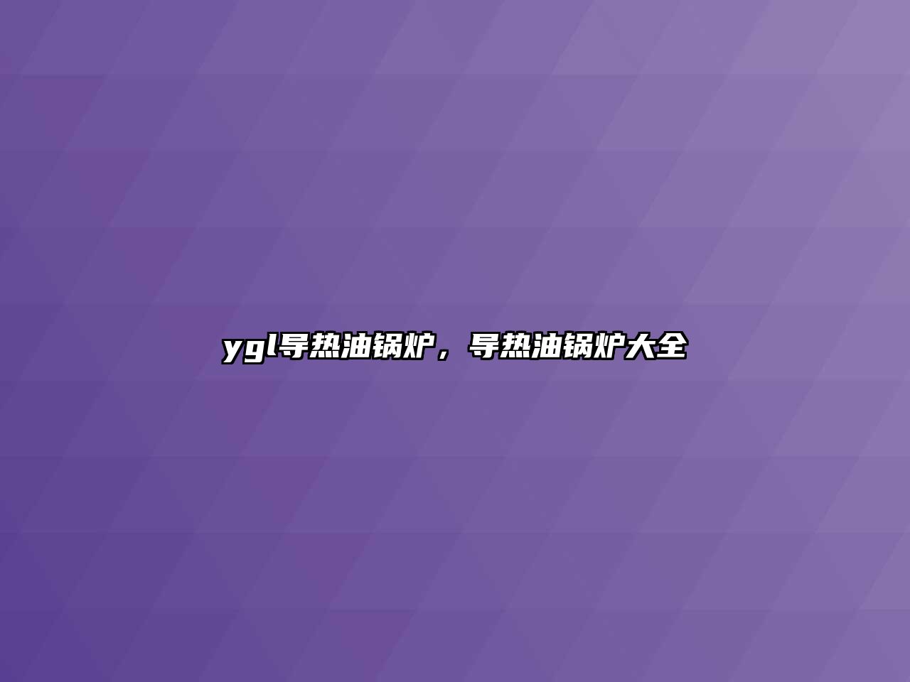 ygl導(dǎo)熱油鍋爐，導(dǎo)熱油鍋爐大全