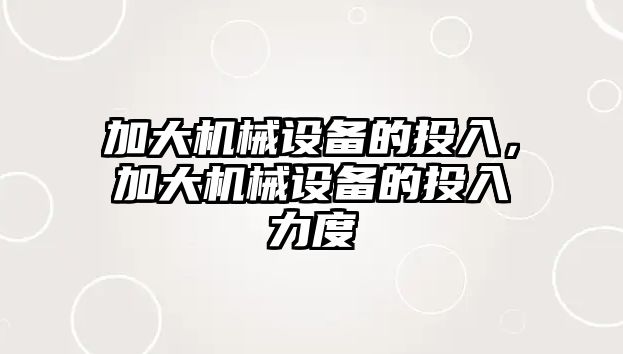 加大機械設(shè)備的投入，加大機械設(shè)備的投入力度