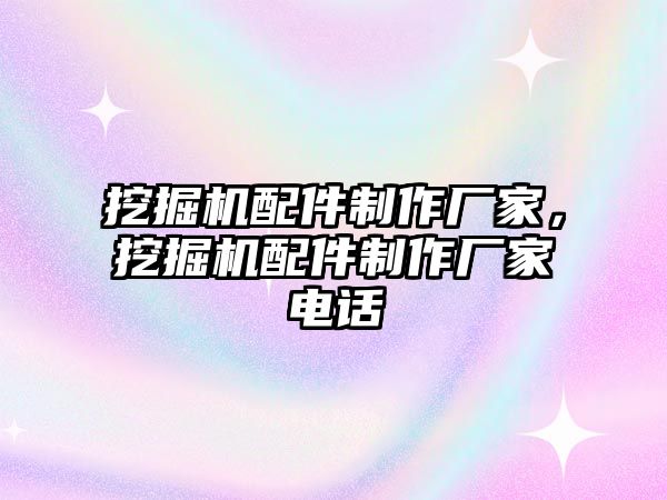 挖掘機配件制作廠家，挖掘機配件制作廠家電話