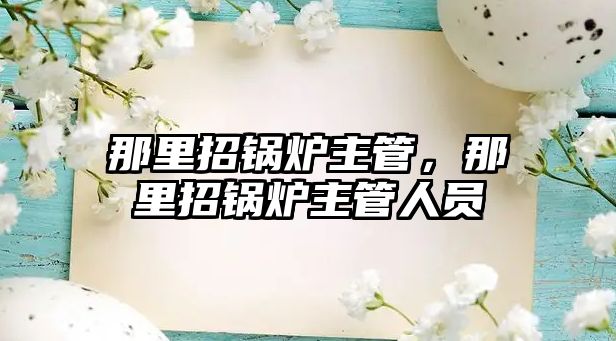 那里招鍋爐主管，那里招鍋爐主管人員