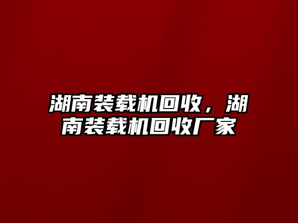 湖南裝載機(jī)回收，湖南裝載機(jī)回收廠家