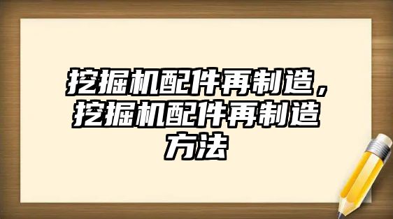 挖掘機(jī)配件再制造，挖掘機(jī)配件再制造方法