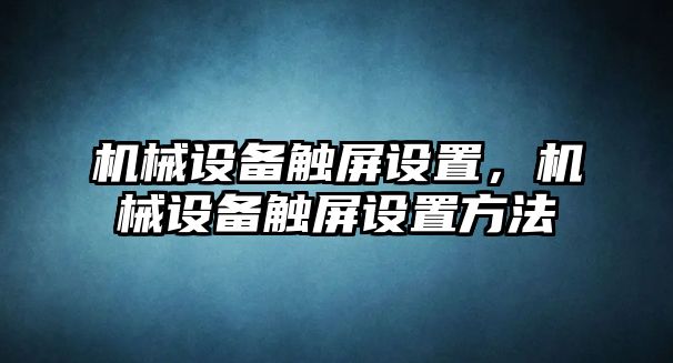 機械設備觸屏設置，機械設備觸屏設置方法