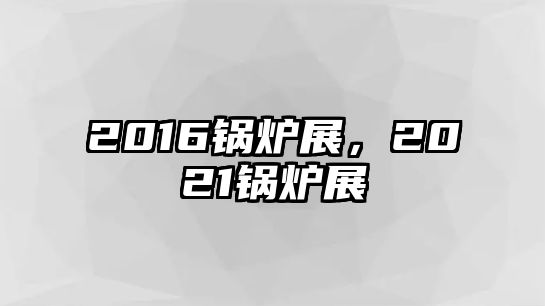 2016鍋爐展，2021鍋爐展