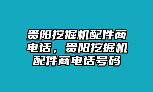 貴陽(yáng)挖掘機(jī)配件商電話，貴陽(yáng)挖掘機(jī)配件商電話號(hào)碼