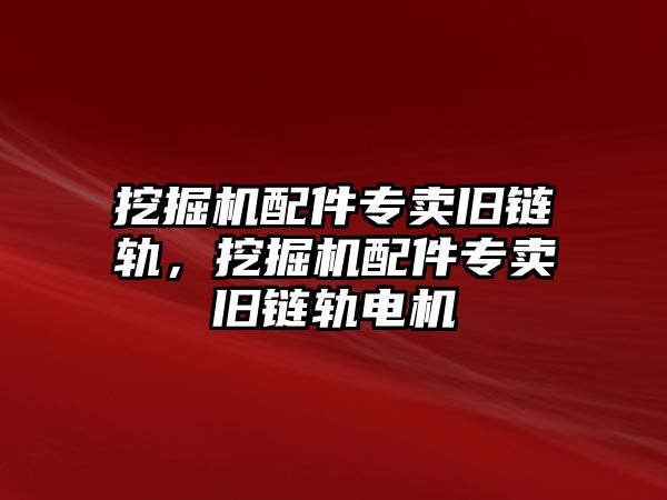 挖掘機(jī)配件專賣舊鏈軌，挖掘機(jī)配件專賣舊鏈軌電機(jī)