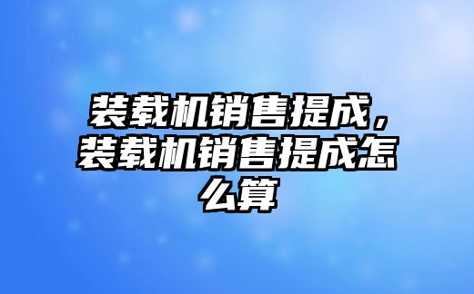 裝載機銷售提成，裝載機銷售提成怎么算